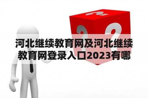 河北继续教育网及河北继续教育网登录入口2023有哪些变化？