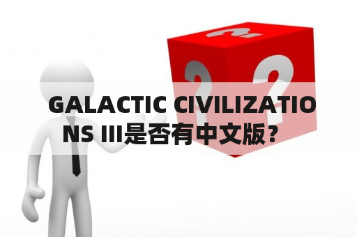  GALACTIC CIVILIZATIONS III是否有中文版？ 