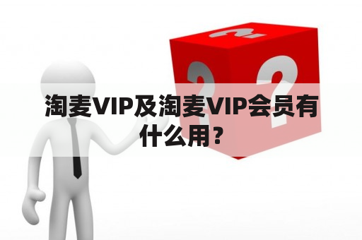 淘麦VIP及淘麦VIP会员有什么用？