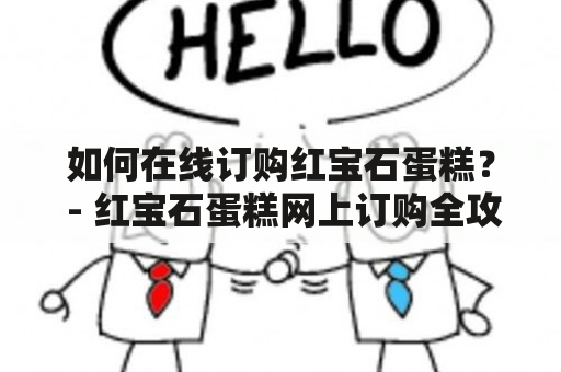 如何在线订购红宝石蛋糕？ - 红宝石蛋糕网上订购全攻略