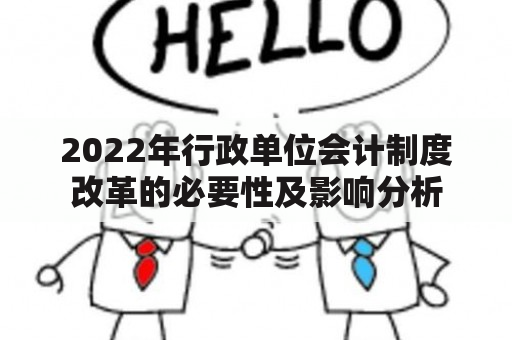 2022年行政单位会计制度改革的必要性及影响分析