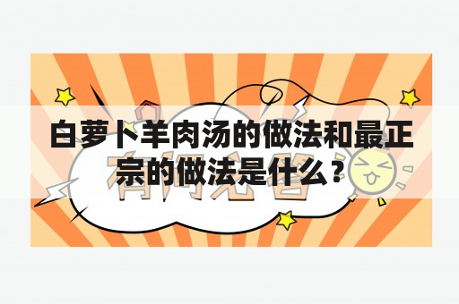 白萝卜羊肉汤的做法和最正宗的做法是什么？