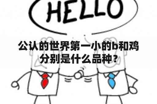 公认的世界第一小的b和鸡分别是什么品种？