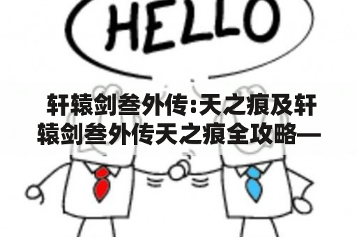  轩辕剑叁外传:天之痕及轩辕剑叁外传天之痕全攻略——你必须知道的关键信息 