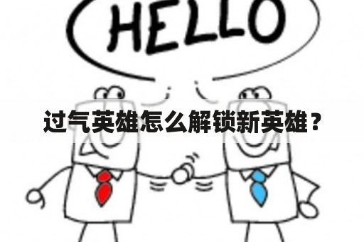 过气英雄怎么解锁新英雄？