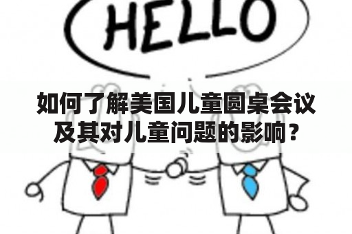 如何了解美国儿童圆桌会议及其对儿童问题的影响？