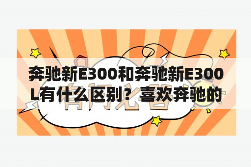 奔驰新E300和奔驰新E300L有什么区别？喜欢奔驰的车迷们一定非常关心这个问题。那么不妨来一起看看吧！