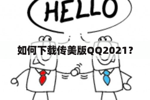 如何下载传美版QQ2021？