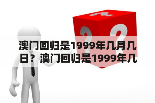 澳门回归是1999年几月几日？澳门回归是1999年几月几日农历？