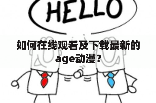 如何在线观看及下载最新的age动漫？