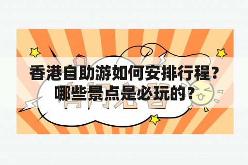 香港自助游如何安排行程？哪些景点是必玩的？