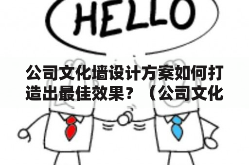 公司文化墙设计方案如何打造出最佳效果？（公司文化墙设计方案 效果图）