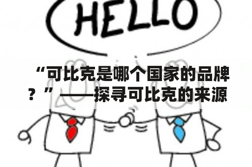 “可比克是哪个国家的品牌？”——探寻可比克的来源地