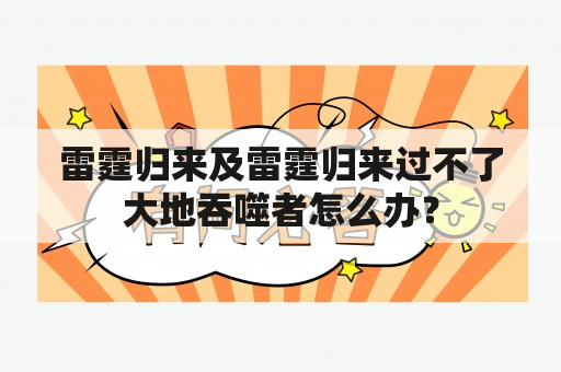 雷霆归来及雷霆归来过不了大地吞噬者怎么办？