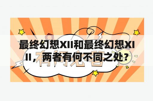 最终幻想XII和最终幻想XIII，两者有何不同之处？