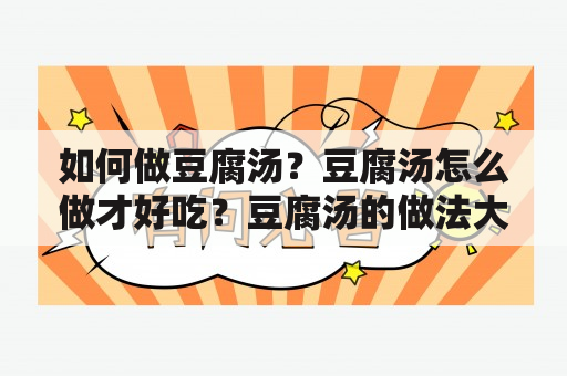 如何做豆腐汤？豆腐汤怎么做才好吃？豆腐汤的做法大全是什么？下面为大家介绍豆腐汤的家常做法大全。