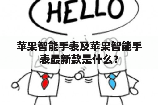 苹果智能手表及苹果智能手表最新款是什么？