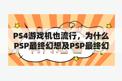 PS4游戏机也流行，为什么PSP最终幻想及PSP最终幻想7核心危机如此经典？