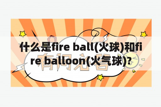 什么是fire ball(火球)和fire balloon(火气球)?