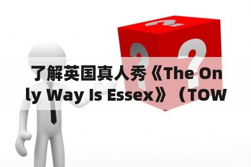 了解英国真人秀《The Only Way Is Essex》（TOWIE）及其中的TOWIer人物