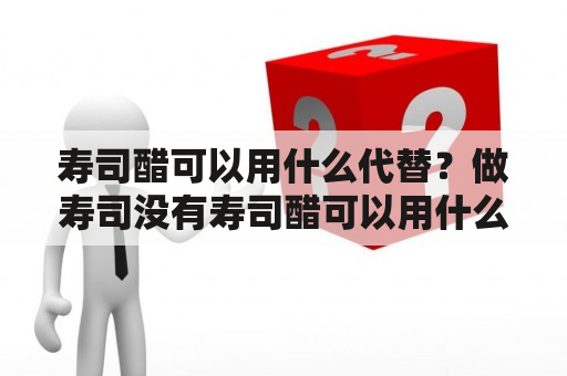 寿司醋可以用什么代替？做寿司没有寿司醋可以用什么代替？