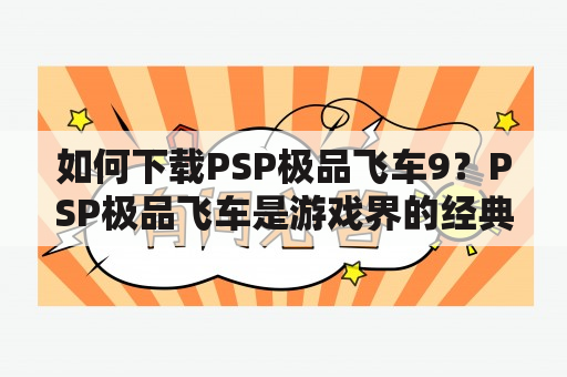 如何下载PSP极品飞车9？PSP极品飞车是游戏界的经典代表之一，而其中的第九个版本更是备受玩家喜爱。那么，如何下载PSP极品飞车9呢？