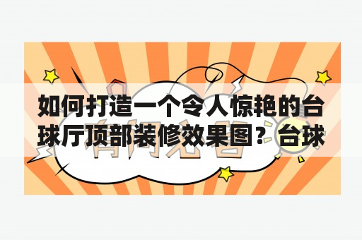 如何打造一个令人惊艳的台球厅顶部装修效果图？台球厅顶部装修效果图大全？ - 这是许多台球爱好者关心的问题，因为台球厅顶部装修可以直接影响到整个环境氛围，是提高顾客兴趣和回头率的重要因素之一。