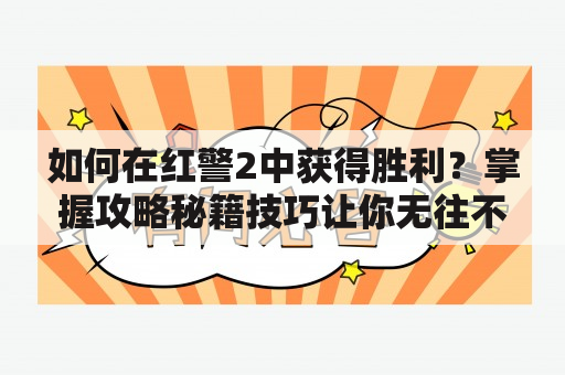 如何在红警2中获得胜利？掌握攻略秘籍技巧让你无往不胜！