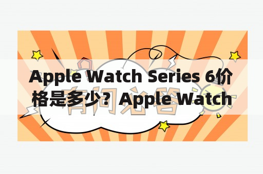 Apple Watch Series 6价格是多少？Apple Watch Series 6值得购买吗？