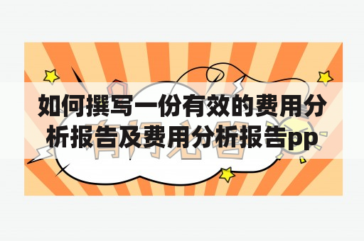 如何撰写一份有效的费用分析报告及费用分析报告ppt？