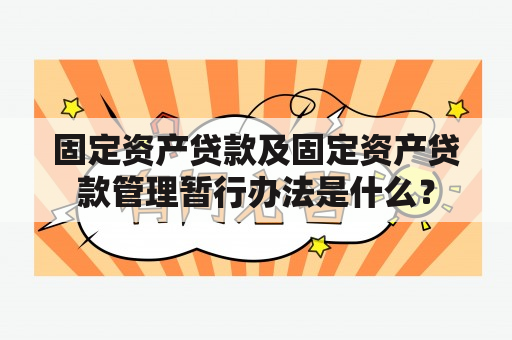 固定资产贷款及固定资产贷款管理暂行办法是什么？