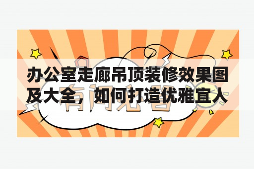 办公室走廊吊顶装修效果图及大全，如何打造优雅宜人的工作环境？