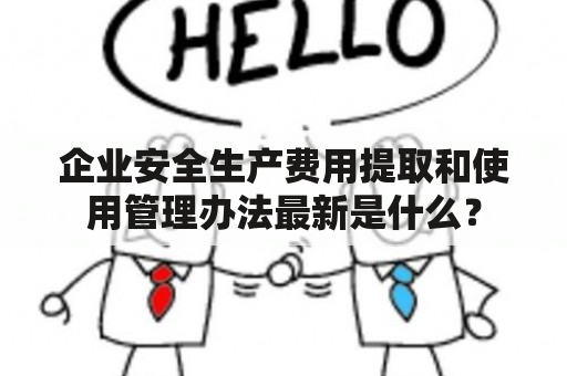 企业安全生产费用提取和使用管理办法最新是什么？