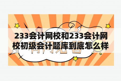 233会计网校和233会计网校初级会计题库到底怎么样？