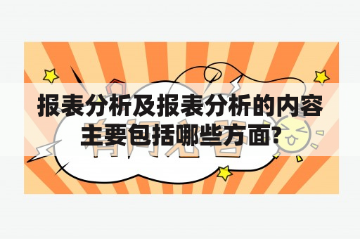 报表分析及报表分析的内容主要包括哪些方面?