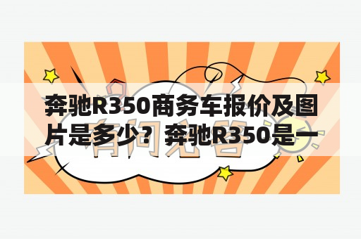 奔驰R350商务车报价及图片是多少？奔驰R350是一款豪华商务车，同时也是一款很有性价比的车型。这款车的外观设计呈现大气、稳重的风格，车身流线型的设计也让车辆更显得动感、时尚。在内部设计上，奔驰R350商务车采用了大量的高级材质，整车豪华感十足。车内空间宽敞，能够满足乘客舒适的乘坐需求。