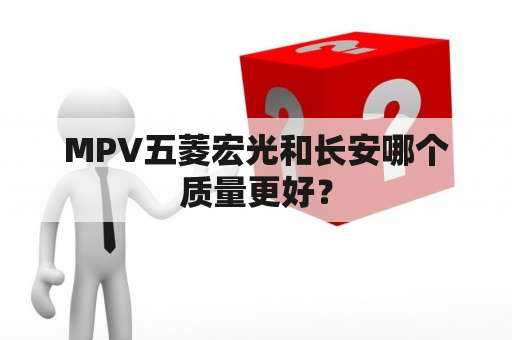 MPV五菱宏光和长安哪个质量更好？