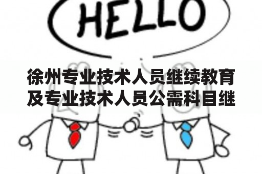 徐州专业技术人员继续教育及专业技术人员公需科目继续教育该如何进行？