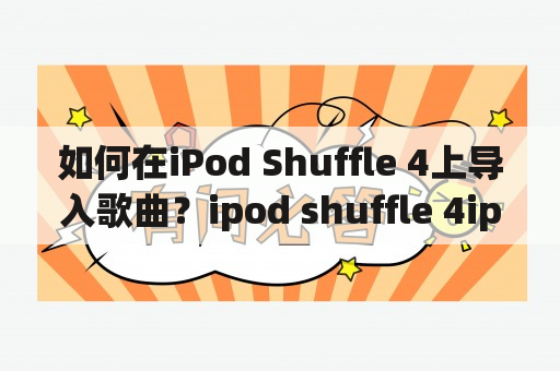 如何在iPod Shuffle 4上导入歌曲？ipod shuffle 4ipod shuffle 4导入歌曲