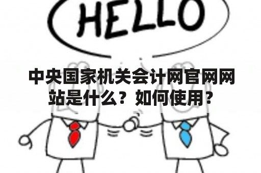 中央国家机关会计网官网网站是什么？如何使用？