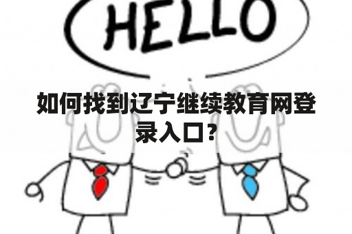 如何找到辽宁继续教育网登录入口？