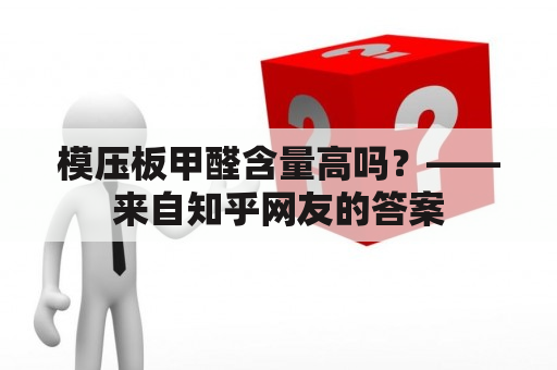 模压板甲醛含量高吗？——来自知乎网友的答案