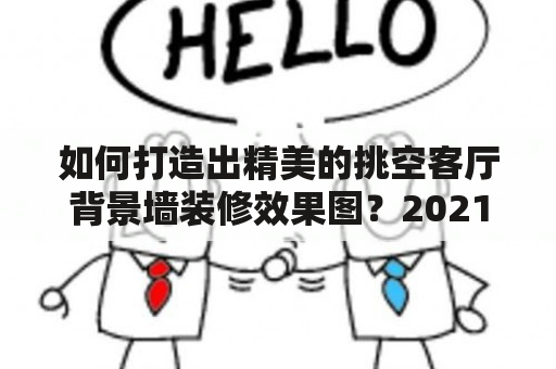 如何打造出精美的挑空客厅背景墙装修效果图？2021年的新款装修效果图有哪些值得推荐的呢？