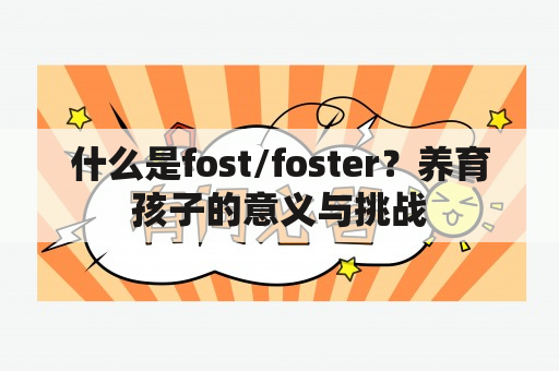 什么是fost/foster？养育孩子的意义与挑战