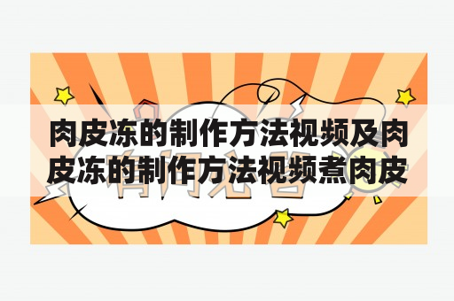 肉皮冻的制作方法视频及肉皮冻的制作方法视频煮肉皮冻水和肉皮的比例