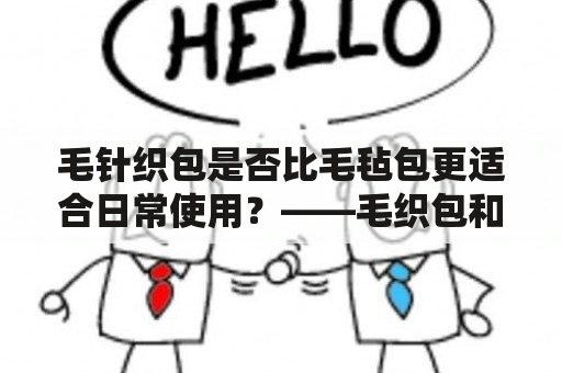 毛针织包是否比毛毡包更适合日常使用？——毛织包和毛毡包的比较