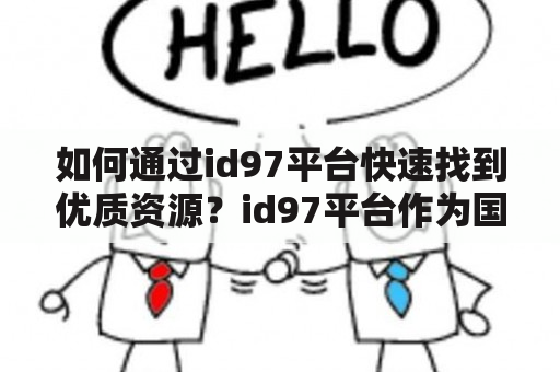 如何通过id97平台快速找到优质资源？id97平台作为国内知名的电影资源下载平台，汇聚了大量最新、最热门的电影、电视剧、综艺、动漫等资源。但是有时候我们会发现，需要搜索很多页才能找到想要的资源，而且还有很多恶意链接，不仅影响搜索效率，还可能会给用户带来安全隐患。那么该如何在id97上快速找到优质的资源呢？