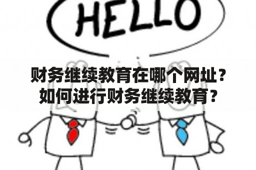 财务继续教育在哪个网址？如何进行财务继续教育？