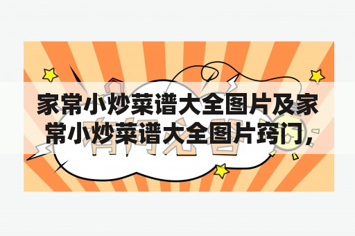 家常小炒菜谱大全图片及家常小炒菜谱大全图片窍门，如何让你做出美味的家常小炒菜？