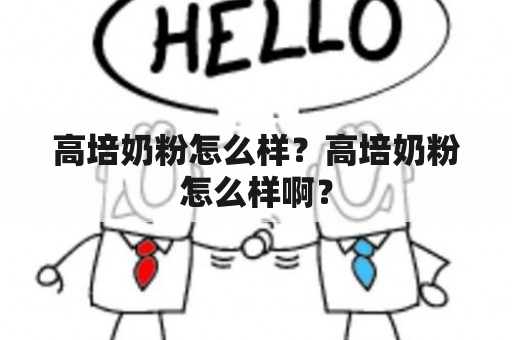 高培奶粉怎么样？高培奶粉怎么样啊？